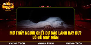 Mơ Thấy Người Chết Dự Báo Lành Hay Dữ? Lô Đề May Mắn