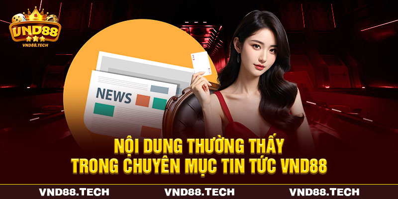 Nội dung thường thấy trong chuyên mục tin tức VND88 Nội dung thường thấy trong chuyên mục tin tức VND88
