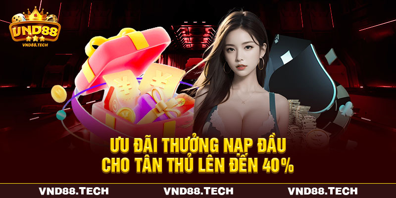 Ưu đãi thưởng nạp đầu cho tân thủ lên đến 40% Ưu đãi thưởng nạp đầu cho tân thủ lên đến 40%